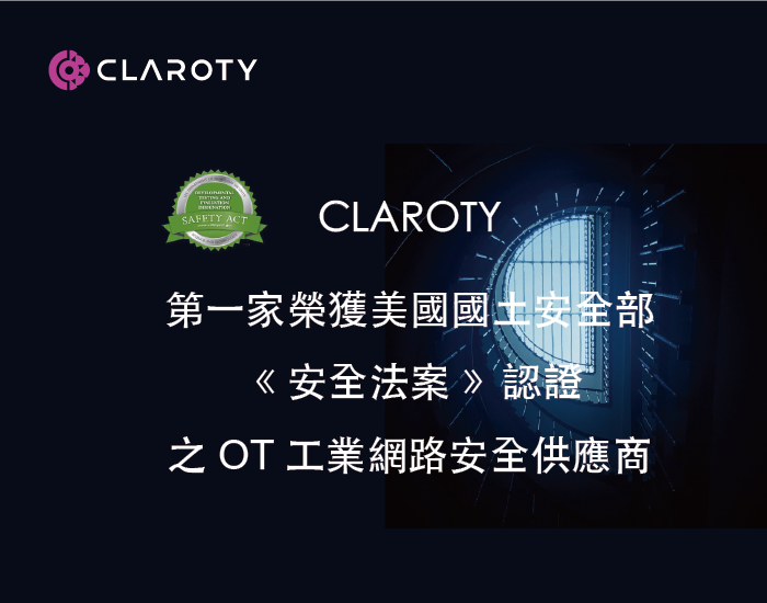 CLAROTY 第一家榮獲美國國土安全部《 安全法案 》認證之 OT 工業網路安全供應商